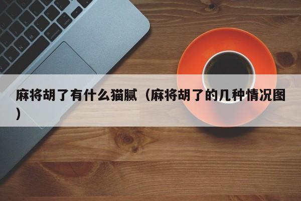 麻将胡了有什么猫腻（麻将胡了的几种情况图）