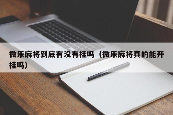 微乐麻将到底有没有挂吗（微乐麻将真的能开挂吗）