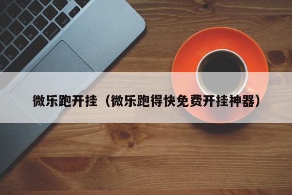 微乐跑开挂（微乐跑得快免费开挂神器）