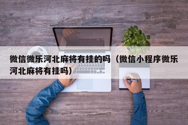 微信微乐河北麻将有挂的吗（微信小程序微乐河北麻将有挂吗）
