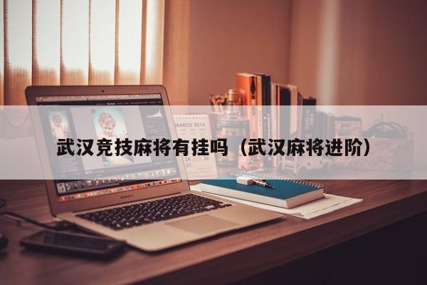 武汉竞技麻将有挂吗（武汉麻将进阶）