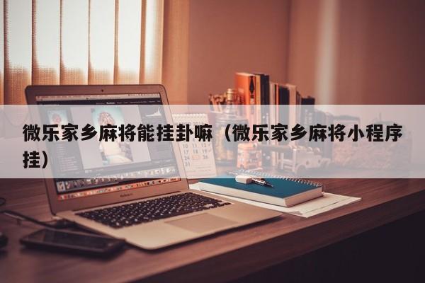 微乐家乡麻将能挂卦嘛（微乐家乡麻将小程序挂）
