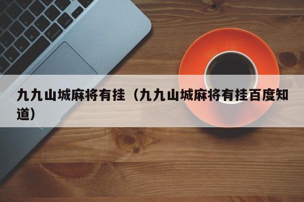 九九山城麻将有挂（九九山城麻将有挂百度知道）