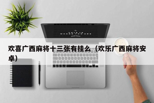 欢喜广西麻将十三张有挂么（欢乐广西麻将安卓）