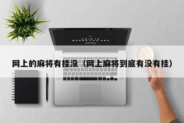网上的麻将有挂没（网上麻将到底有没有挂）