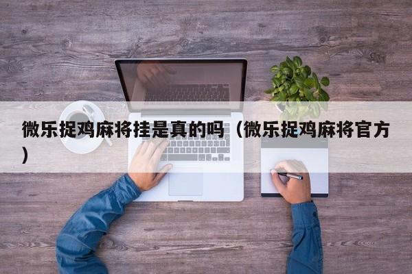 微乐捉鸡麻将挂是真的吗（微乐捉鸡麻将官方）
