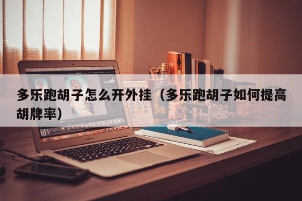 多乐跑胡子怎么开外挂（多乐跑胡子如何提高胡牌率）