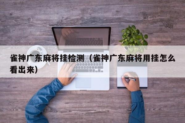 雀神广东麻将挂检测（雀神广东麻将用挂怎么看出来）