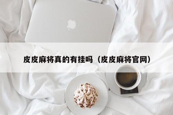 皮皮麻将真的有挂吗（皮皮麻将官网）