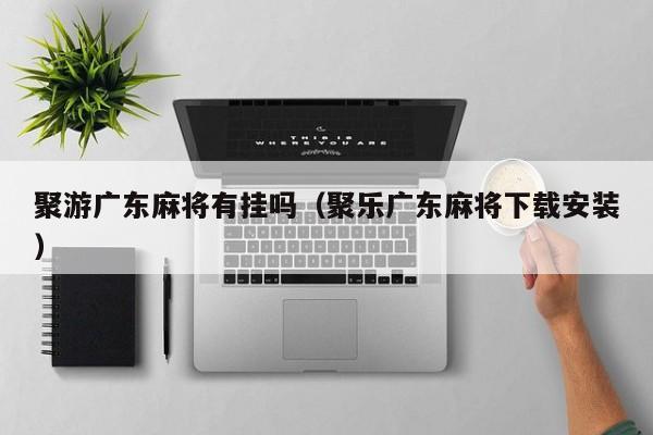 聚游广东麻将有挂吗（聚乐广东麻将下载安装）