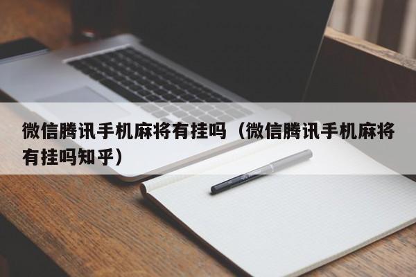 微信腾讯手机麻将有挂吗（微信腾讯手机麻将有挂吗知乎）
