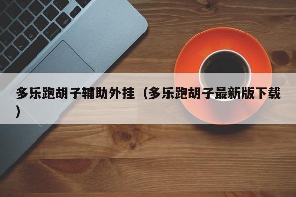 多乐跑胡子辅助外挂（多乐跑胡子最新版下载）