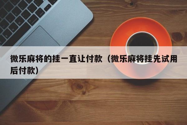 微乐麻将的挂一直让付款