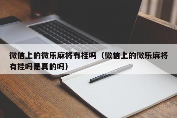 微信上的微乐麻将有挂吗（微信上的微乐麻将有挂吗是真的吗）