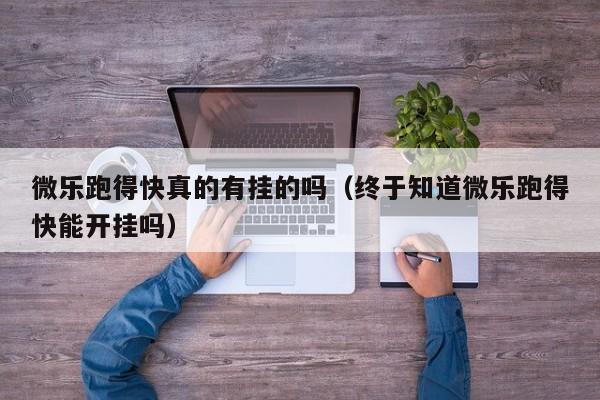微乐跑得快真的有挂的吗（终于知道微乐跑得快能开挂吗）