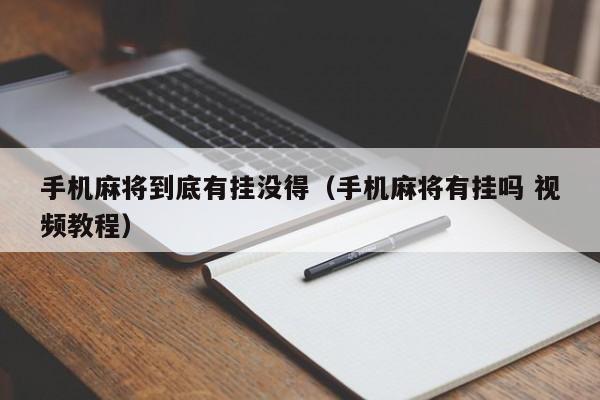 手机麻将到底有挂没得（手机麻将有挂吗 视频教程）