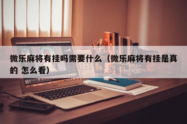 微乐麻将有挂吗需要什么（微乐麻将有挂是真的 怎么看）