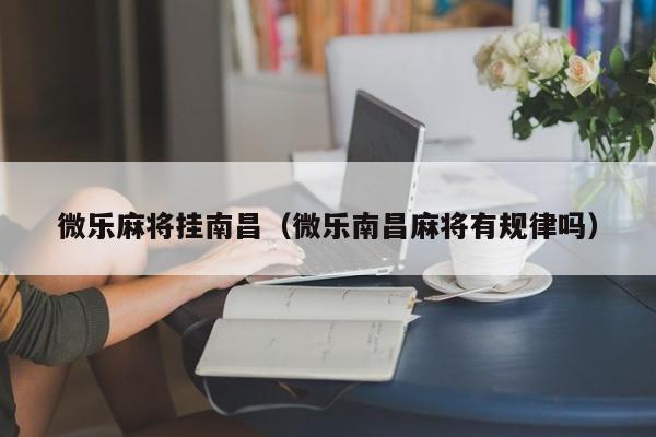 微乐麻将挂南昌（微乐南昌麻将有规律吗）