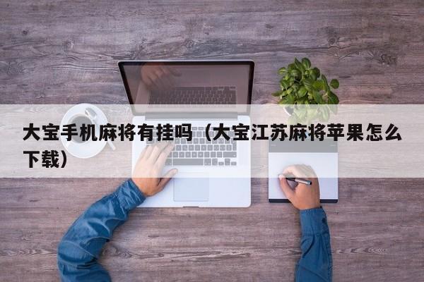 大宝手机麻将有挂吗（大宝江苏麻将苹果怎么下载）