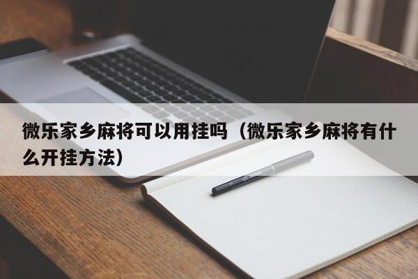 微乐家乡麻将可以用挂吗（微乐家乡麻将有什么开挂方法）
