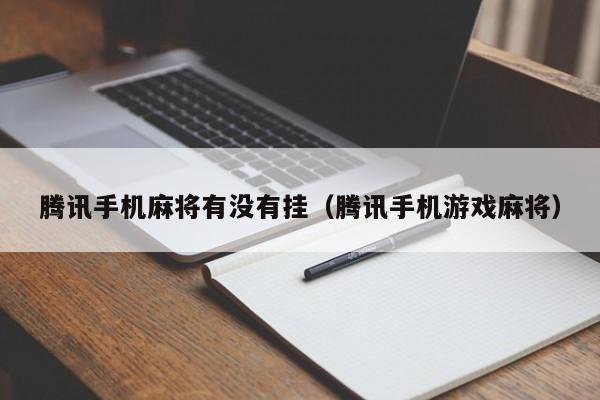 腾讯手机麻将有没有挂（腾讯手机游戏麻将）