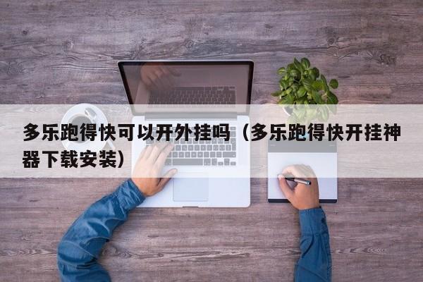 多乐跑得快可以开外挂吗（多乐跑得快开挂神器下载安装）