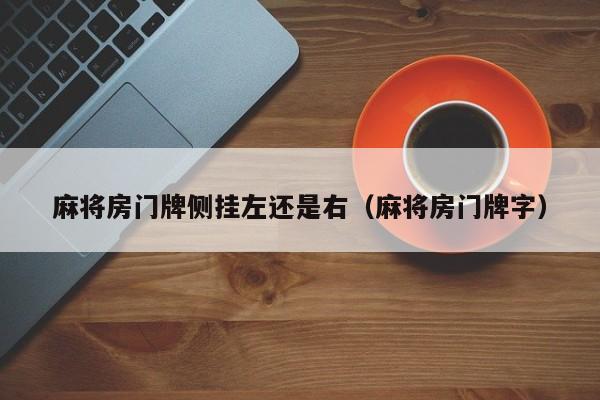 麻将房门牌侧挂左还是右（麻将房门牌字）