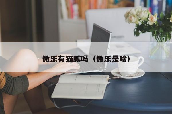 微乐有猫腻吗（微乐是啥）