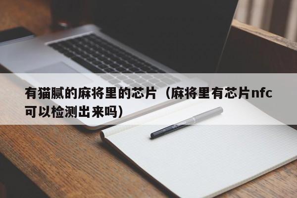 有猫腻的麻将里的芯片（麻将里有芯片nfc可以检测出来吗）