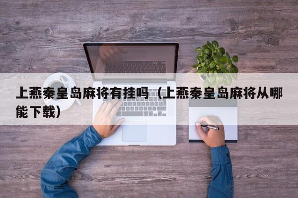 上燕秦皇岛麻将有挂吗（上燕秦皇岛麻将从哪能下载）