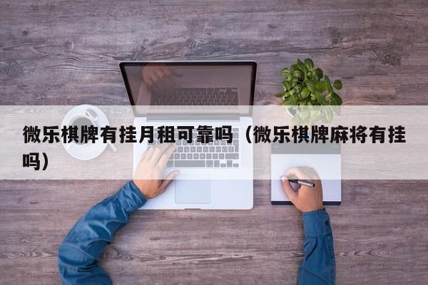 微乐棋牌有挂月租可靠吗（微乐棋牌麻将有挂吗）
