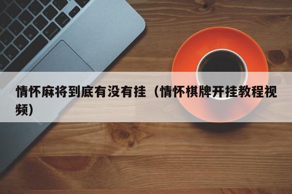 情怀麻将到底有没有挂（情怀棋牌开挂教程视频）