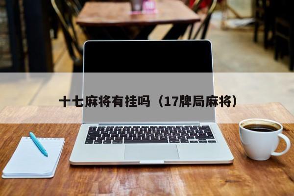 十七麻将有挂吗（17牌局麻将）